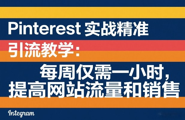Pinterest实战精准引流教学：每周仅需一小时，提高网站流量和销售-小白项目网