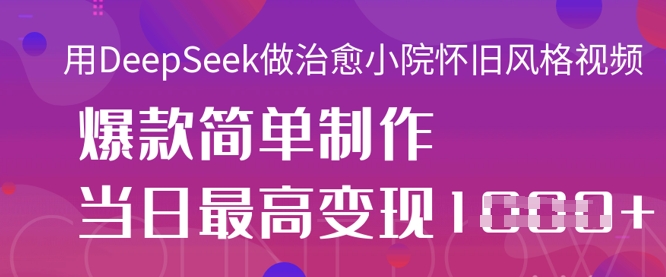 用DeepSeek做治愈小院怀旧风格视频，爆款轻松制作，当日最高变现1k-小白项目网
