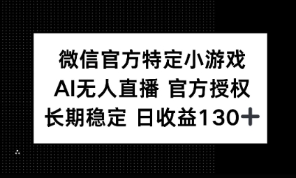 视频号特定小游戏任务，AI无人直播官方授权不封号，长期稳定 日收益100+-小白项目网