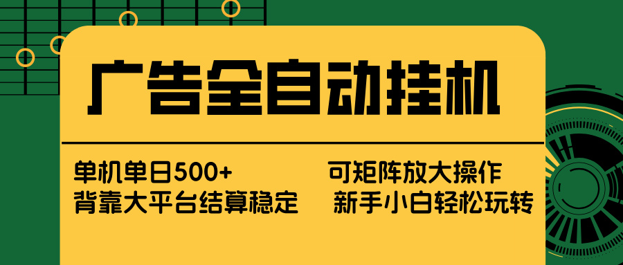广告全自动挂机 单机单日500+ 矩阵放大 背靠大平台 绿色稳定 新手小白轻松玩转-小白项目网