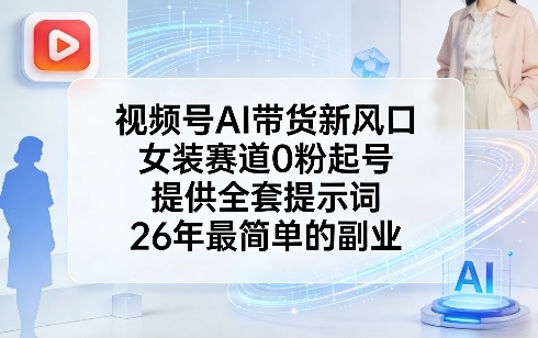 视频号AI带货新风口，女装赛道0粉起号，提供全套提示词，26年最简单的副业-小白项目网