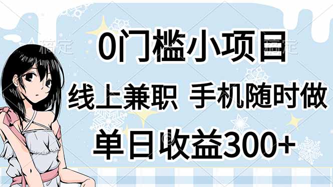 （14316期）0门槛副业，线上兼职，日入300+，有手机即可-小白项目网