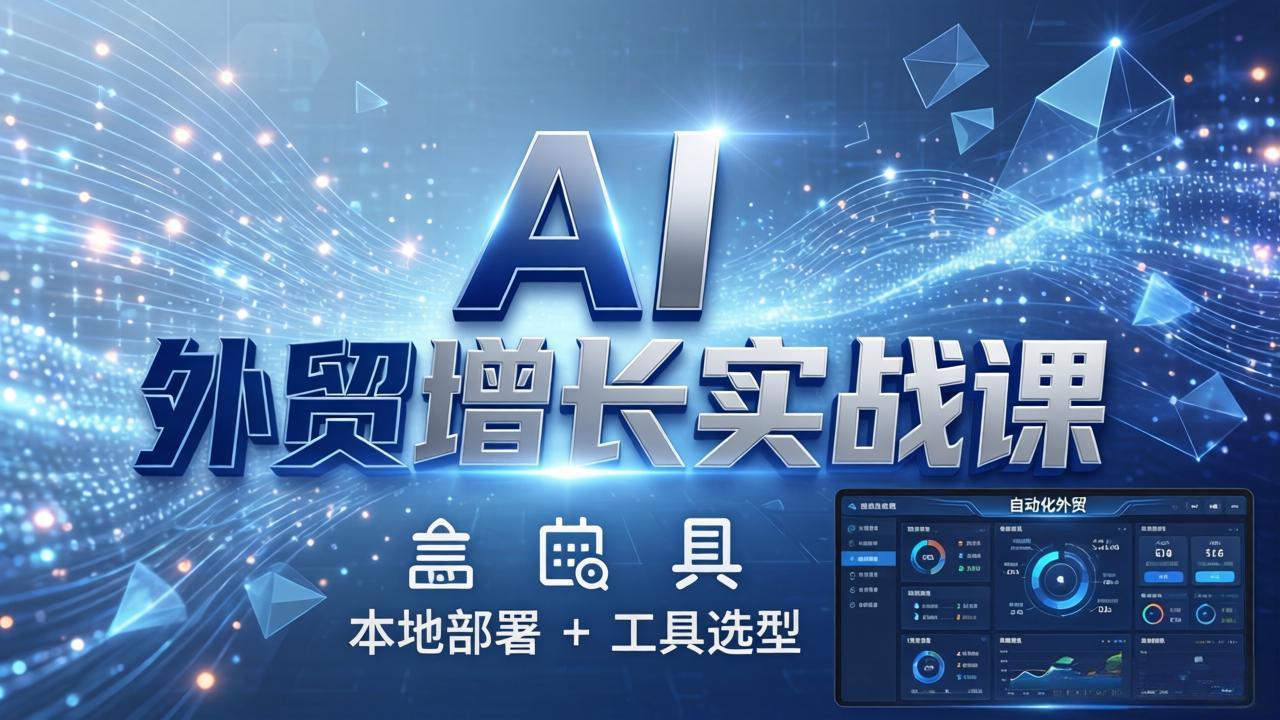 AI 外贸增长实战课：本地部署 + 工具选型，一站式搭建可落地自动化外贸系统-小白项目网