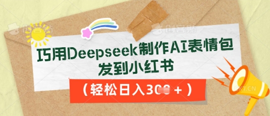 巧用Deepseek制作AI表情包，发到小红书，轻松日入3张-小白项目网