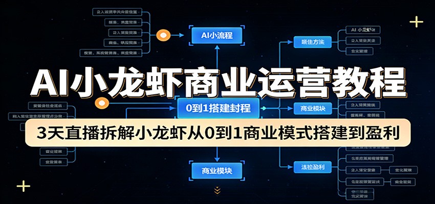 AI小龙虾商业运营教程：3天直播拆解小龙虾从0到1商业模式搭建到盈利-小白项目网