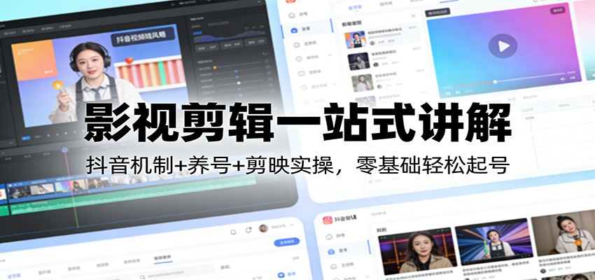 影视剪辑一站式讲解：抖音机制+养号+剪映实操，零基础轻松起号-小白项目网