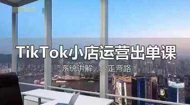 TikTok小店运营出单课，从开店选品、运营出单、发货回款，进行全流程讲解-小白项目网