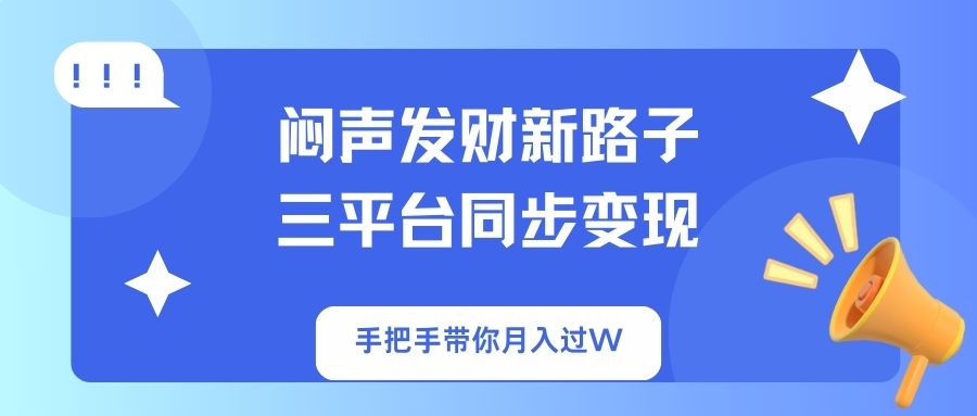 （14182期）闷声发财新路子！三平台同步变现，手把手带你月入过W-小白项目网