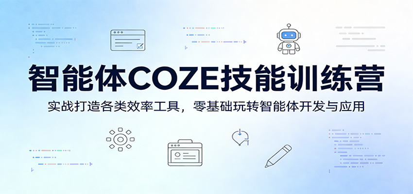 智能体COZE技能训练营：实战打造各类效率工具，零基础玩转智能体开发与应用-小白项目网
