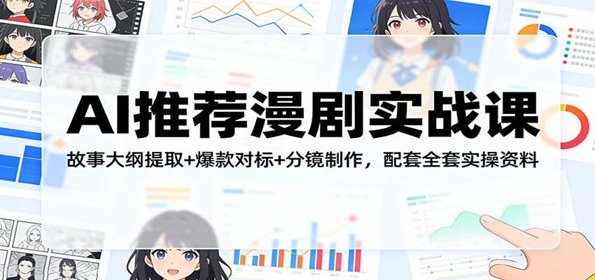 AI推荐漫剧实战课：故事大纲提取+爆款对标+分镜制作，配套全套实操资料-小白项目网