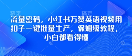 流量密码，小红书万赞英语视频用扣子一键批量生产，保姆级教程，小白都看得懂-小白项目网