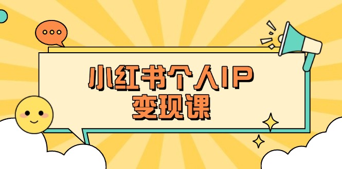 （14172期）小红书个人变现课：精准人设定位+爆款选题拆解，教你打造百万流量账号秘籍-小白项目网