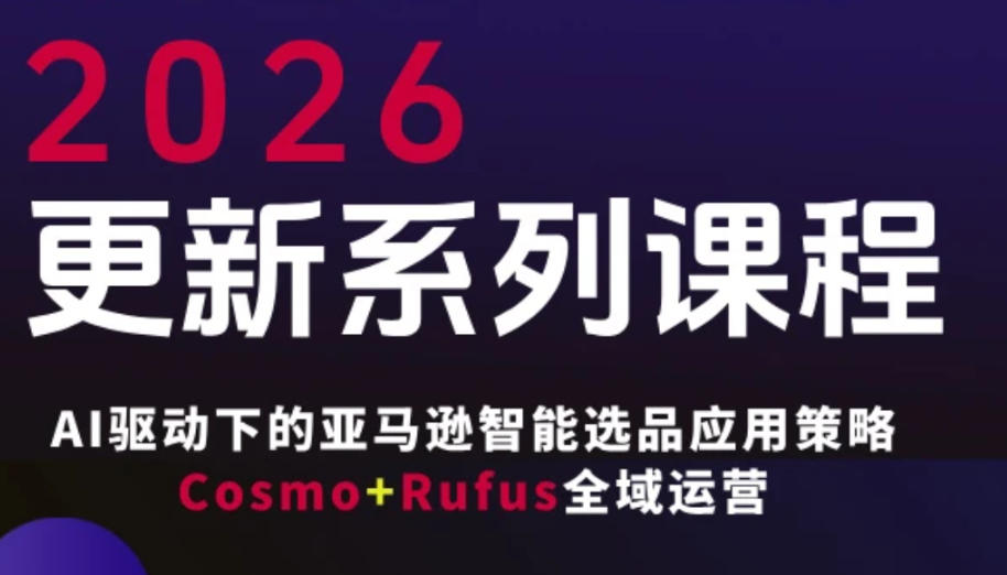 跨境亚马逊FBA系统课程，AI驱动下的亚马逊智能选品应用策略Cosmo+Rufus全域运营(更新26年3月)-小白项目网