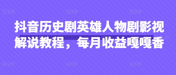 抖音历史剧英雄人物剧影视解说教程，每月收益嘎嘎香-小白项目网