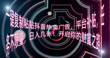 一键复制粘贴抖音热卖广告，平台补贴，任务不限量，日入几张，开启你的财富之路!-小白项目网
